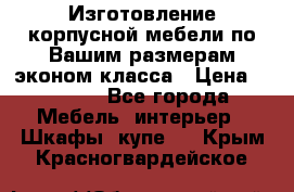 Изготовление корпусной мебели по Вашим размерам,эконом класса › Цена ­ 8 000 - Все города Мебель, интерьер » Шкафы, купе   . Крым,Красногвардейское